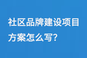 社区品牌建设项目方案怎么写