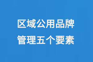 区域公用品牌管理五个要素