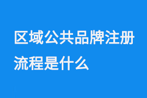 区域公共品牌注册流程是什么